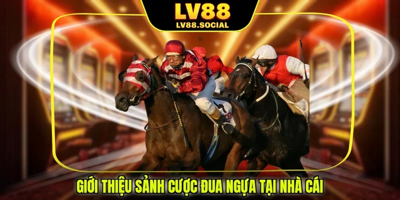 Giới thiệu sảnh cược đua ngựa tại nhà cái