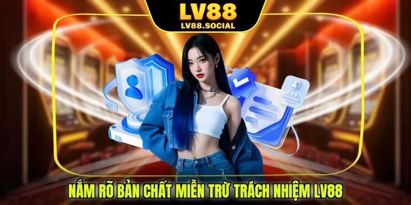 Nắm rõ bản chất miễn trừ trách nhiệm LV88